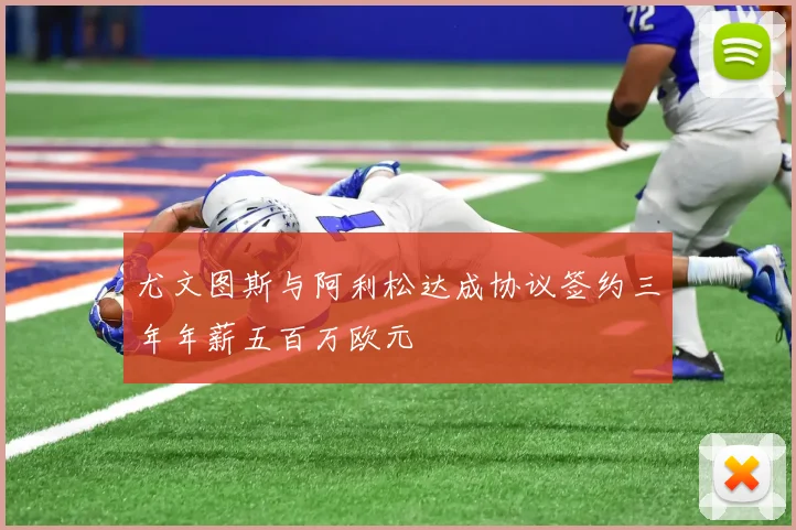 尤文图斯与阿利松达成协议签约三年年薪五百万欧元