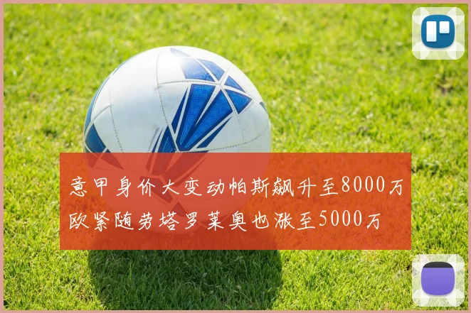 意甲身价大变动帕斯飙升至8000万欧紧随劳塔罗莱奥也涨至5000万