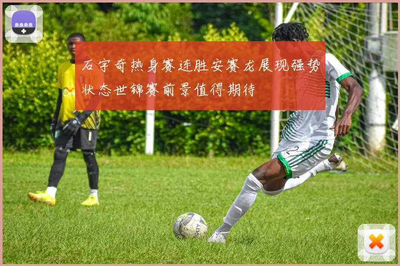 石宇奇热身赛连胜安赛龙展现强势状态世锦赛前景值得期待